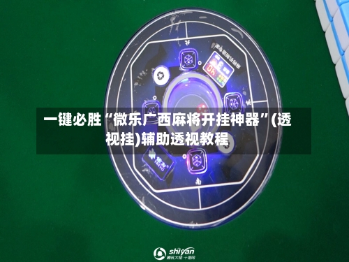 一键必胜“微乐广西麻将开挂神器”(透视挂)辅助透视教程-第2张图片