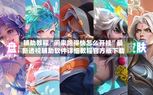 辅助教程“闲来跑得快怎么开挂	”最新透视辅助软件详细教程官方版下载-第1张图片