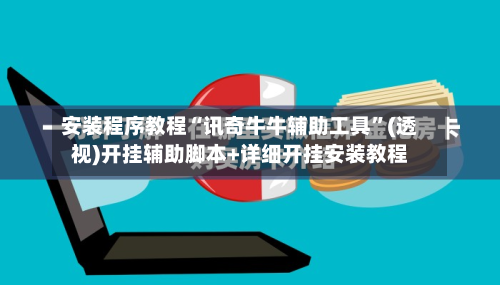 安装程序教程“讯奇牛牛辅助工具	”(透视)开挂辅助脚本+详细开挂安装教程-第1张图片