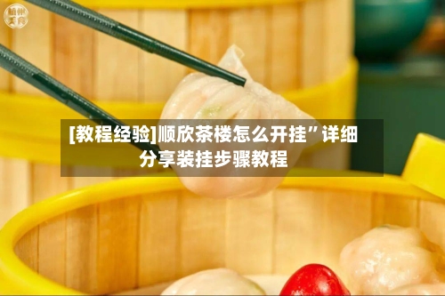 [教程经验]顺欣茶楼怎么开挂	”详细分享装挂步骤教程-第2张图片