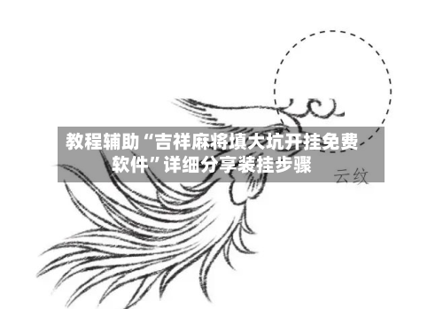 教程辅助“吉祥麻将填大坑开挂免费软件”详细分享装挂步骤-第2张图片