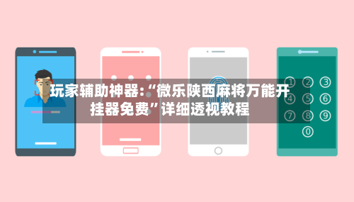 玩家辅助神器:“微乐陕西麻将万能开挂器免费	”详细透视教程-第1张图片