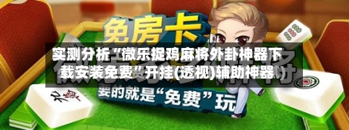 实测分析“微乐捉鸡麻将外卦神器下载安装免费”开挂(透视)辅助神器-第2张图片