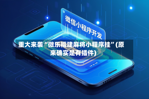 重大来袭“微乐福建麻将小程序挂”(原来确实是有插件)-第1张图片