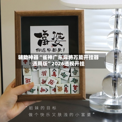 辅助神器“雀神广东麻将万能开挂器通用版	”2026透视开挂-第2张图片