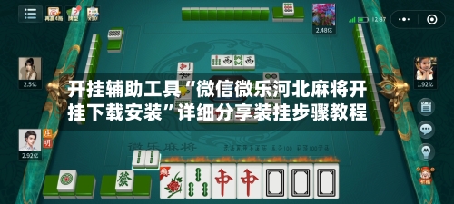 开挂辅助工具“微信微乐河北麻将开挂下载安装	”详细分享装挂步骤教程-第1张图片