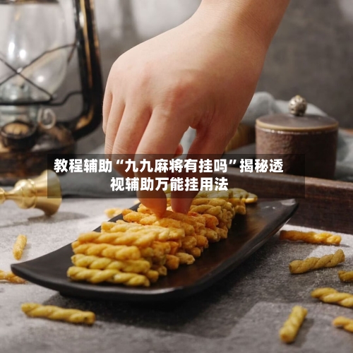 教程辅助“九九麻将有挂吗”揭秘透视辅助万能挂用法-第1张图片