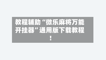 教程辅助“微乐麻将万能开挂器”通用版下载教程！-第2张图片