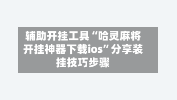 辅助开挂工具“哈灵麻将开挂神器下载ios”分享装挂技巧步骤-第2张图片