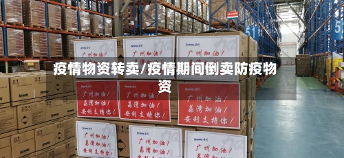疫情物资转卖/疫情期间倒卖防疫物资-第2张图片