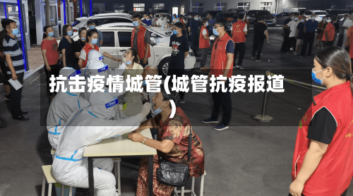 抗击疫情城管(城管抗疫报道)-第2张图片