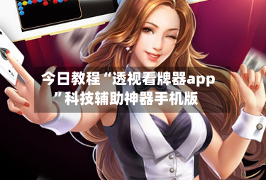 今日教程“透视看牌器app	”科技辅助神器手机版-第2张图片