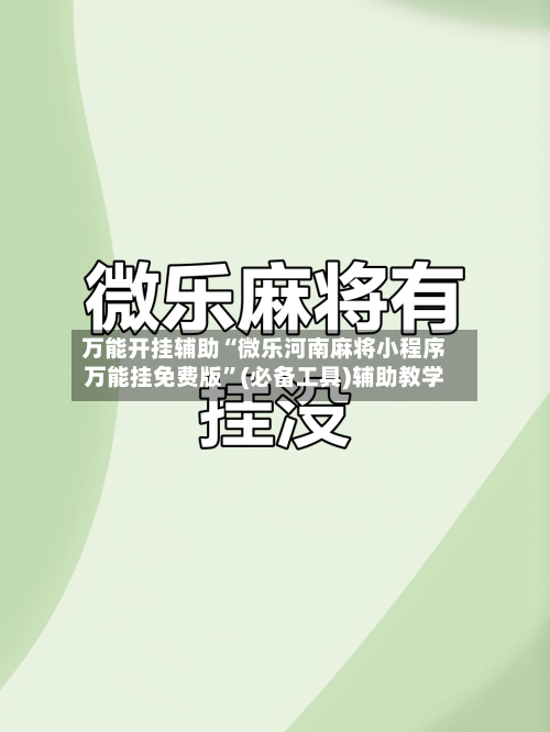 万能开挂辅助“微乐河南麻将小程序万能挂免费版”(必备工具)辅助教学-第1张图片