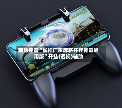 辅助神器“雀神广东麻将开挂神器通用版	”开挂(透视)辅助-第1张图片