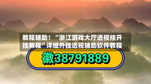教程辅助！“浙江游戏大厅透视挂开挂教程	”详细外挂透视辅助软件教程-第2张图片