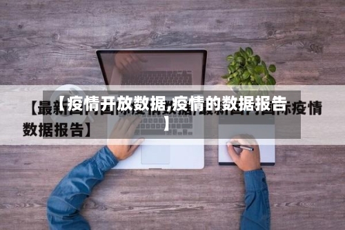 【疫情开放数据,疫情的数据报告】-第1张图片