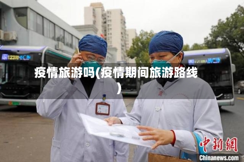 疫情旅游吗(疫情期间旅游路线)-第1张图片