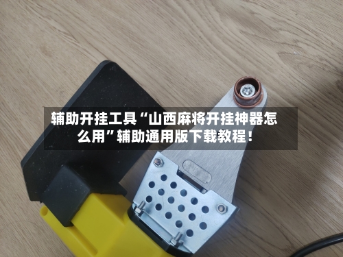 辅助开挂工具“山西麻将开挂神器怎么用	”辅助通用版下载教程！-第2张图片