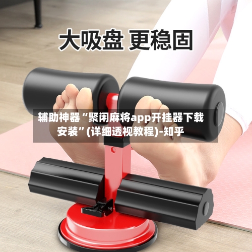 辅助神器“聚闲麻将app开挂器下载安装	”(详细透视教程)-知乎-第2张图片