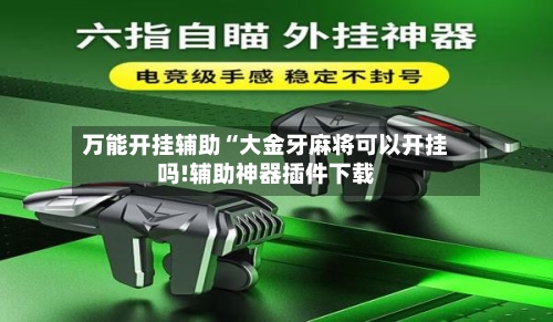 万能开挂辅助“大金牙麻将可以开挂吗!辅助神器插件下载-第2张图片