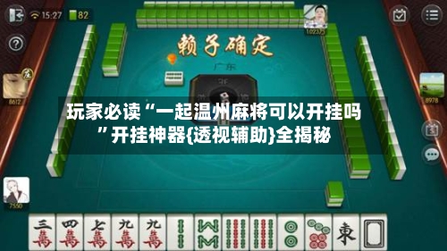 玩家必读“一起温州麻将可以开挂吗	”开挂神器{透视辅助}全揭秘-第1张图片