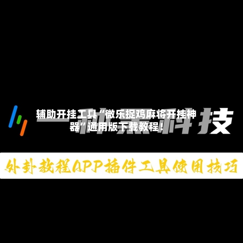 辅助开挂工具“微乐捉鸡麻将开挂神器”通用版下载教程！-第1张图片
