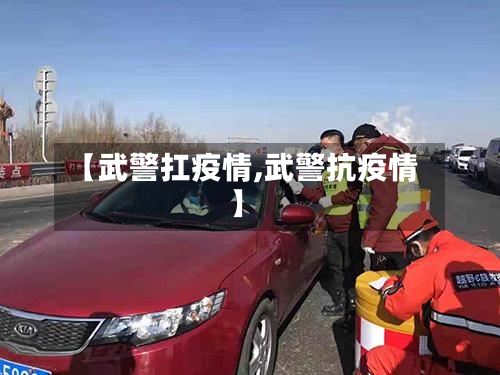 【武警扛疫情,武警抗疫情】-第2张图片