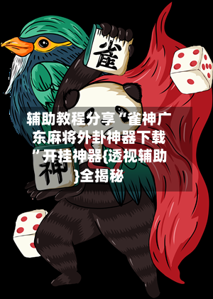 辅助教程分享“雀神广东麻将外卦神器下载”开挂神器{透视辅助}全揭秘-第1张图片
