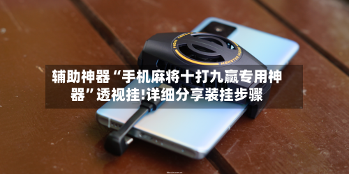 辅助神器“手机麻将十打九赢专用神器”透视挂!详细分享装挂步骤-第2张图片