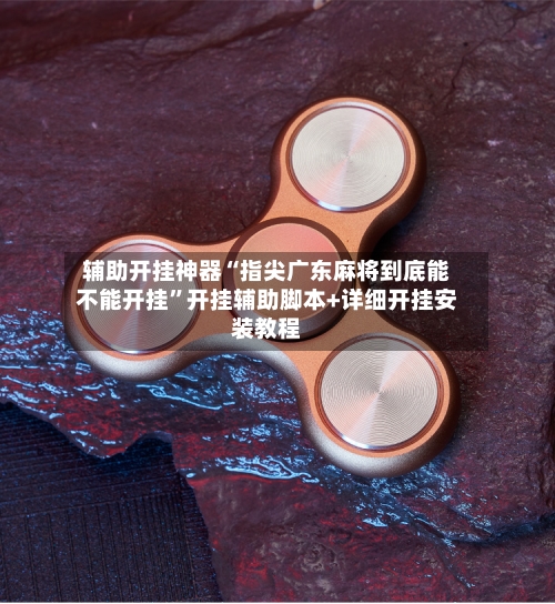 辅助开挂神器“指尖广东麻将到底能不能开挂”开挂辅助脚本+详细开挂安装教程-第1张图片