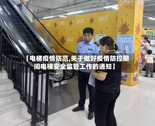 【电梯疫情防范,关于做好疫情防控期间电梯安全监管工作的通知】-第1张图片