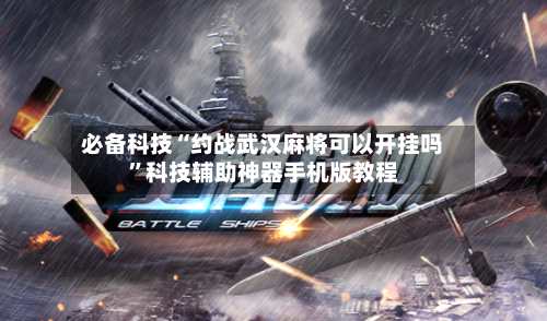 必备科技“约战武汉麻将可以开挂吗	”科技辅助神器手机版教程-第2张图片