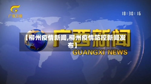 【柳州疫情新闻,柳州疫情防控新闻发布】-第1张图片