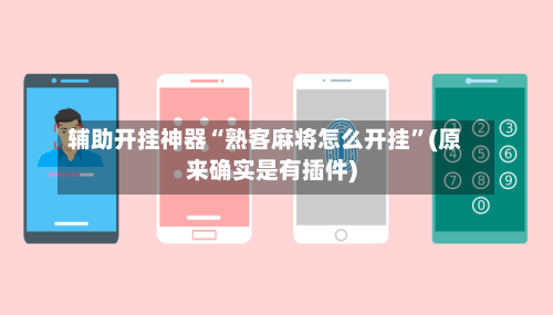 辅助开挂神器“熟客麻将怎么开挂”(原来确实是有插件)-第3张图片