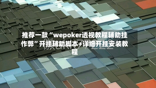 推荐一款“wepoker透视教程辅助挂作弊”开挂辅助脚本+详细开挂安装教程-第1张图片