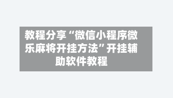 教程分享“微信小程序微乐麻将开挂方法”开挂辅助软件教程-第2张图片