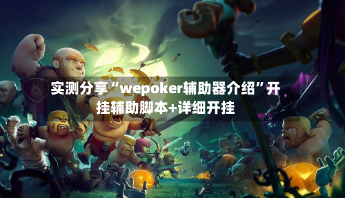 实测分享“wepoker辅助器介绍”开挂辅助脚本+详细开挂-第1张图片