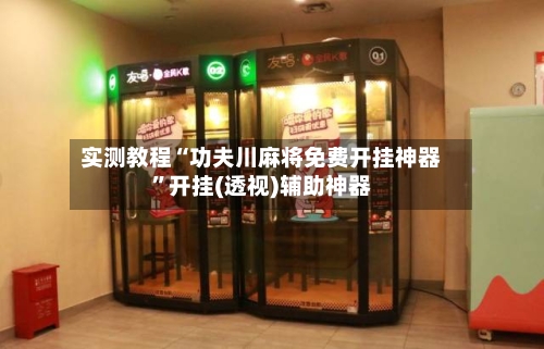 实测教程“功夫川麻将免费开挂神器”开挂(透视)辅助神器-第1张图片