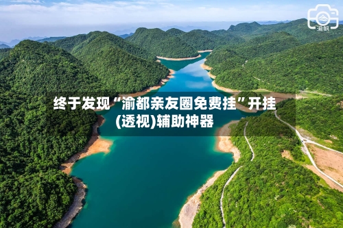 终于发现“渝都亲友圈免费挂”开挂(透视)辅助神器-第1张图片