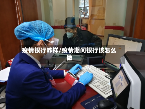 疫情银行咋样/疫情期间银行该怎么做-第1张图片