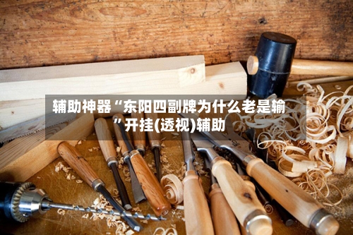 辅助神器“东阳四副牌为什么老是输	”开挂(透视)辅助-第2张图片