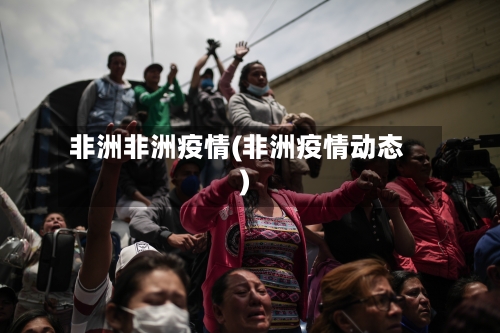 非洲非洲疫情(非洲疫情动态)-第1张图片