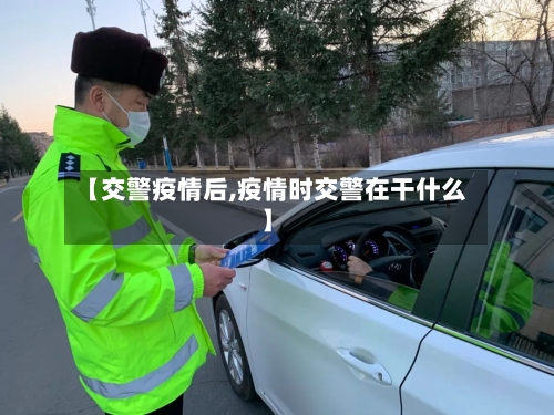 【交警疫情后,疫情时交警在干什么】-第1张图片
