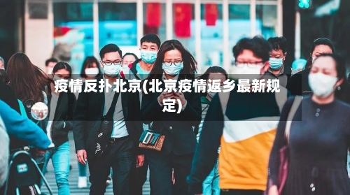 疫情反扑北京(北京疫情返乡最新规定)-第1张图片
