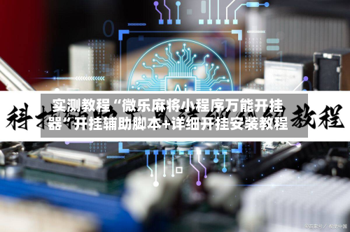 实测教程“微乐麻将小程序万能开挂器”开挂辅助脚本+详细开挂安装教程-第2张图片