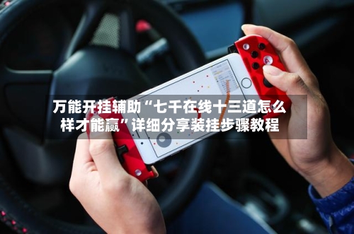 万能开挂辅助“七千在线十三道怎么样才能赢”详细分享装挂步骤教程-第1张图片