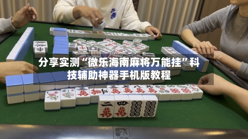 分享实测“微乐海南麻将万能挂”科技辅助神器手机版教程-第3张图片