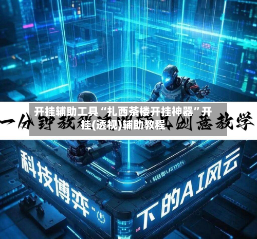 开挂辅助工具“扎西茶楼开挂神器”开挂(透视)辅助教程-第1张图片