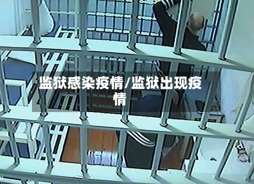 监狱感染疫情/监狱出现疫情-第2张图片