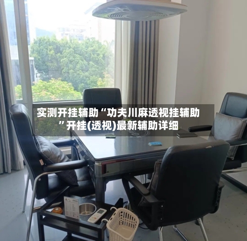 实测开挂辅助“功夫川麻透视挂辅助	”开挂(透视)最新辅助详细-第2张图片